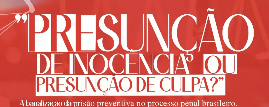 Presunção de Inocência ou Presunção de Culpa: A Banalização da Prisão Preventiva no Processo Penal Brasileiro