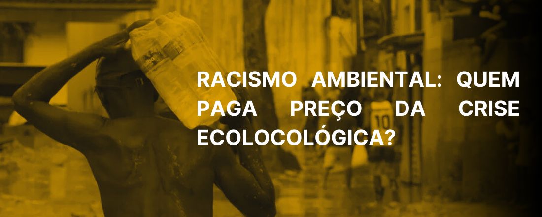 Racismo Ambiental: Quem Paga o Preço da Crise Ecológica?