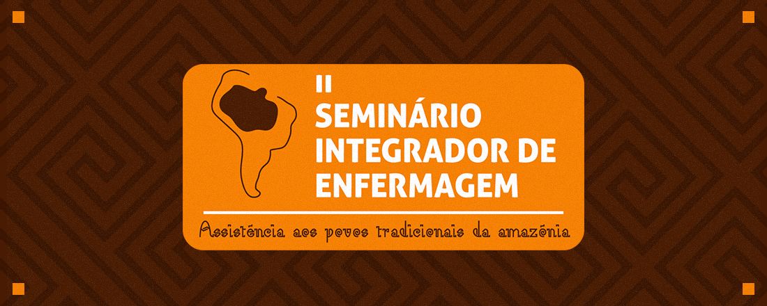 II SEMINÁRIO INTEGRADOR DE ENFERMAGEM: ASSISTÊNCIA AOS POVOS TRADICIONAIS DA AMAZÔNIA
