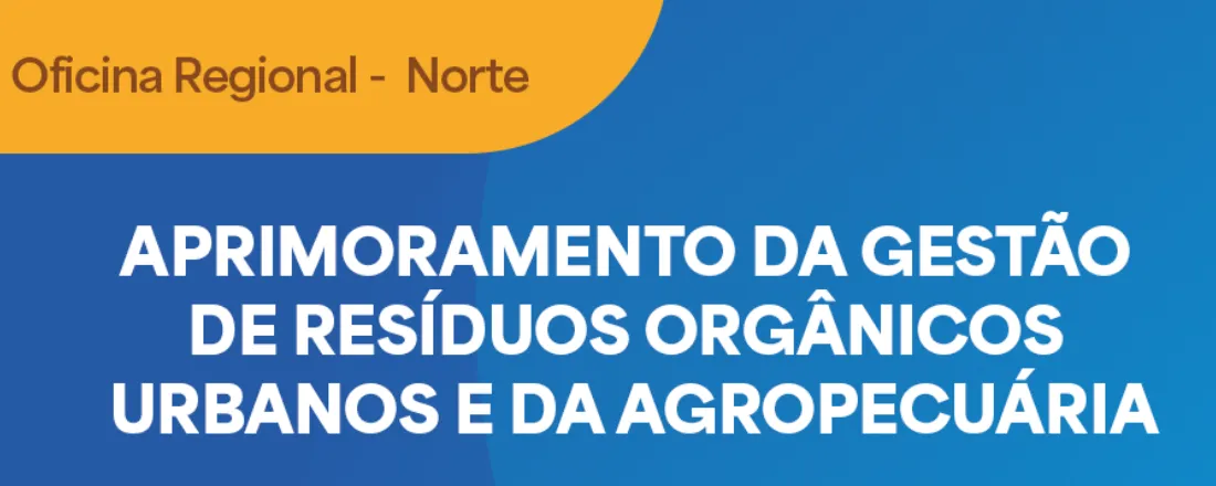 Oficina Regional Norte - Aprimoramento da Gestão de Resíduos Orgânicos Urbanos e da Agropecuária