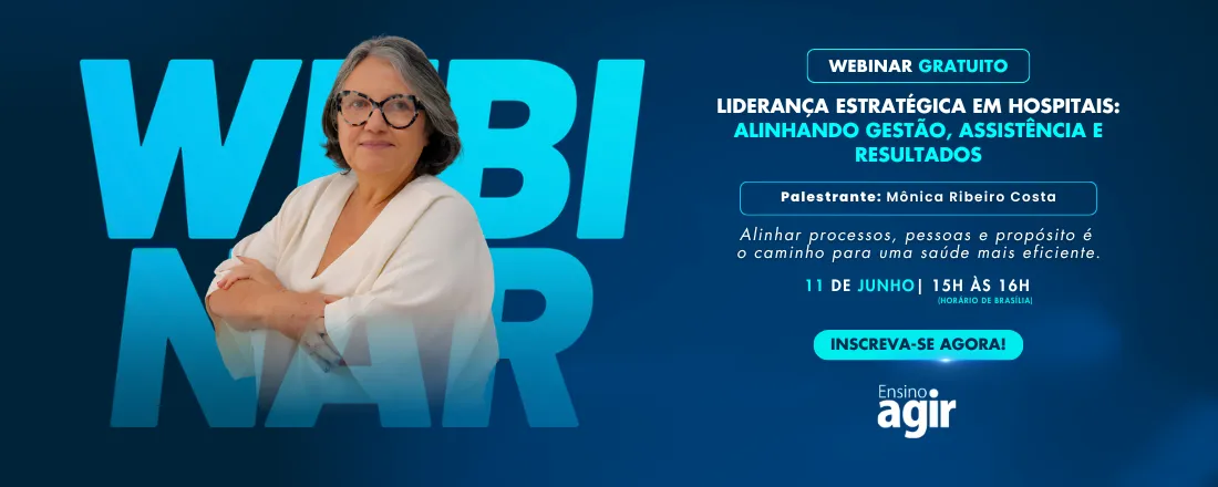 Webinar Ensino Agir - Liderança estratégica em hospitais: alinhando gestão, assistência e resultados