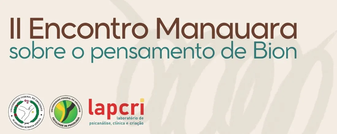 II ENCONTRO MANAUARA SOBRE O PENSAMENTO DE BION: UM FACHO DE INTENSA ESCURIDÃO - Clínica psicanalitica e experiência diante do desconhecido