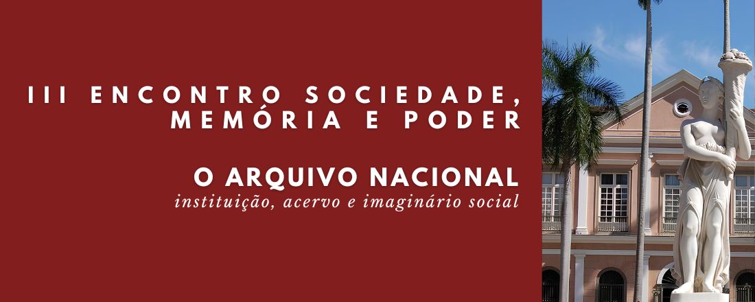 III Encontro Sociedade, Memória e Poder - O Arquivo Nacional: instituição, acervo e imaginário social