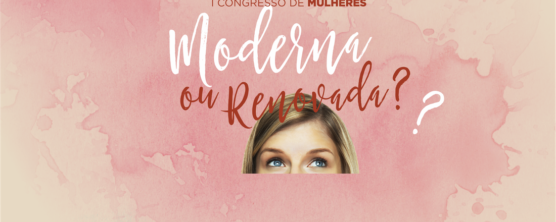 1º Congresso Regional de Mulheres - Moderna ou Renovada?