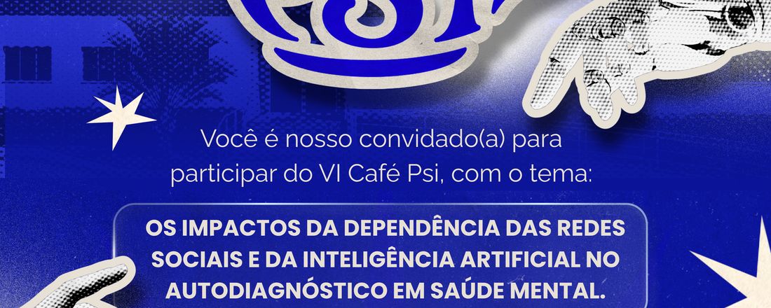 VI CAFÉ PSI: OS IMPACTOS DA DEPENDÊNCIA DAS REDES SOCIAIS E DA INTELIGÊNCIA ARTIFICIAL NO AUTODIAGNÓSTICO EM SAÚDE MENTAL