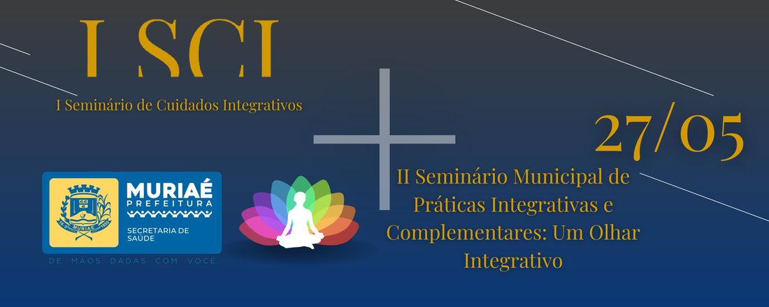 I Seminário de Cuidados Integrativos - I SCI e II Seminário Municipal de Práticas Integrativas e Complementares: Um Olhar Integrativo