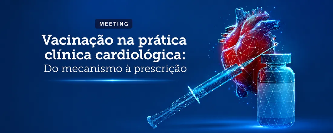 Meeting - VACINAÇÃO NA PRÁTICA CLÍNICA CARDIOLÓGICA: DO MECANISMO À PRESCRIÇÃO