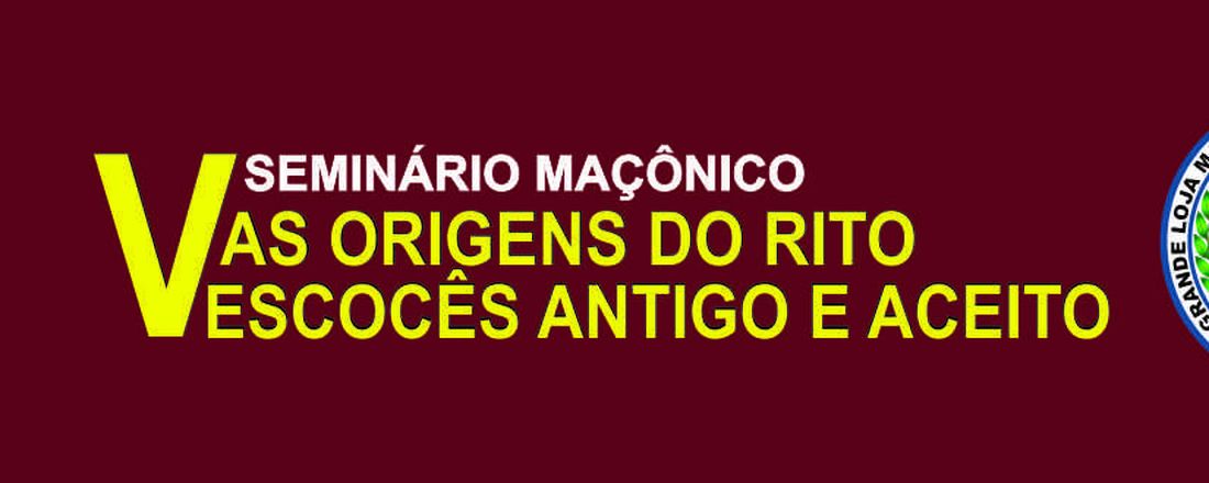 V SEMINÁRIO MAÇÔNICO - AS ORIGENS DO RITO ESCOCÊS ANTIGO E ACEITO