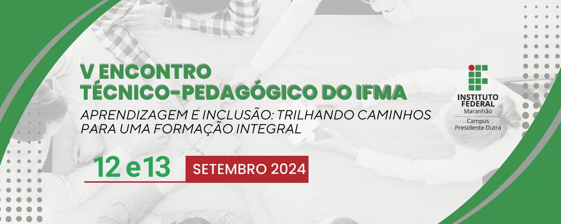V Encontro Técnico-Pedagógico do IFMA/Campus Presidente Dutra - Aprendizagem e Inclusão: Trilhando Caminhos para uma Formação Integral