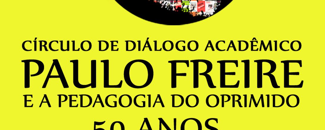 CIRCULO DE DIÁLOGO ACADÊMICO: PAULO FREIRE E A PEDAGOGIA DO OPRIMIDO, 50 ANOS