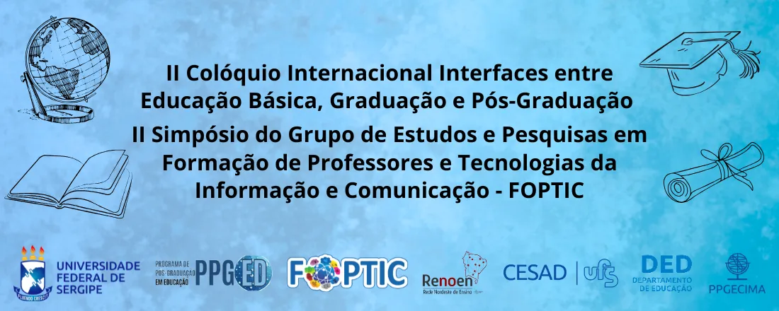 II Colóquio Internacional Interfaces entre Educação Básica, Graduação e Pós-Graduação II Simpósio do Grupo de Estudos e Pesquisas em Formação de Professores e Tecnologias da Informação e Comunicação – FOPTIC