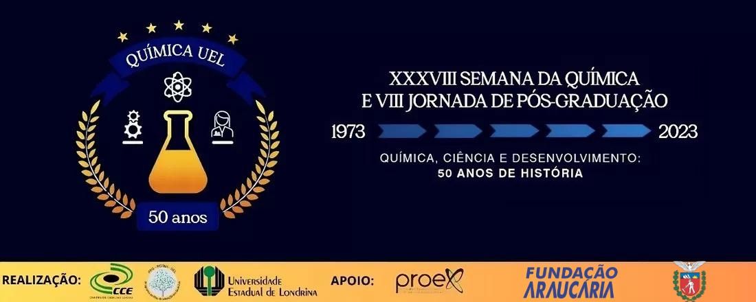 XXXVIII SEMANA DA QUÍMICA UEL E VIII JORNADA DE PÓS-GRADUAÇÃO - Química, Ciência e Desenvolvimento: 50 anos de história