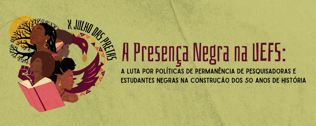 X JULHO DAS PRETAS - A PRESENÇA NEGRA NA UEFS: A LUTA POR POLÍTICAS DE PERMANÊNCIA DE PESQUISADORAS E ESTUDANTES NEGRAS NA CONSTRUÇÃO DE SEUS 50 ANOS DE HISTÓRIA