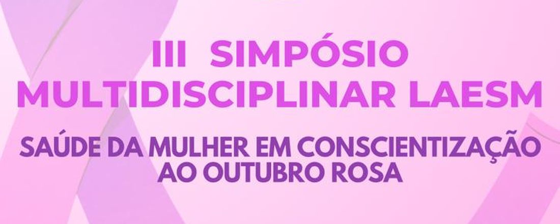 III SIMPÓSIO - SAÚDE DA MULHER EM CONSCIENTIZAÇÃO AO OUTUBRO ROSA