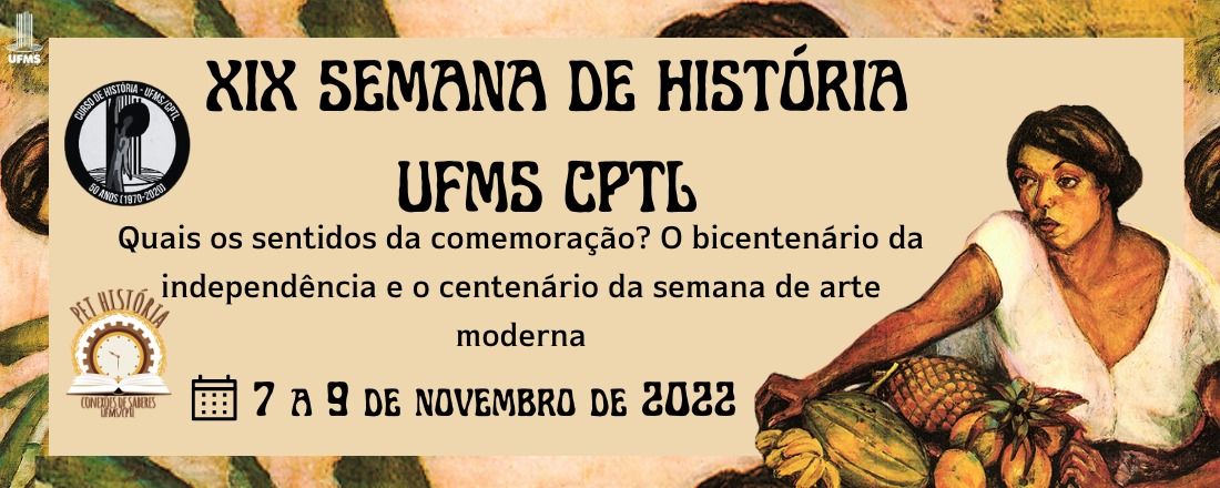 XIX SEMANA DE HISTÓRIA UFMS CPTL - Quais os sentidos da comemoração? O bicentenário da independência e o centenário da semana de arte moderna