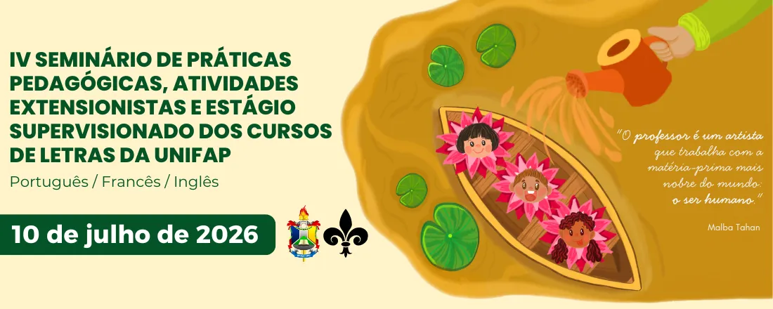 IV SEMINÁRIO DE PRÁTICAS PEDAGÓGICAS, ATIVIDADES EXTENSIONISTAS E ESTÁGIO SUPERVISIONADO DOS CURSOS DE LETRAS PORTUGUÊS / FRANCÊS / INGLÊS DA UNIFAP