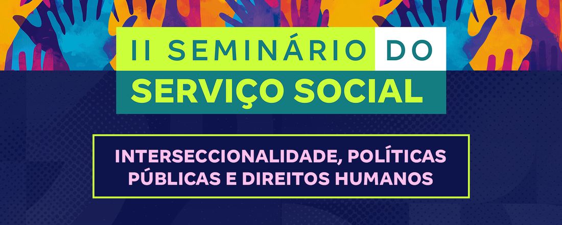 II SEMINÁRIO O SERVIÇO SOCIAL : INTERSECCIONALIDADE, POLÍTICAS PÚBLICAS E DIREITOS HUMANOS