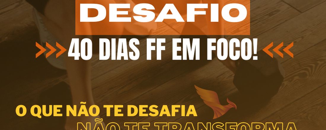 DESAFIO 40 DIAS FF EM FOCO