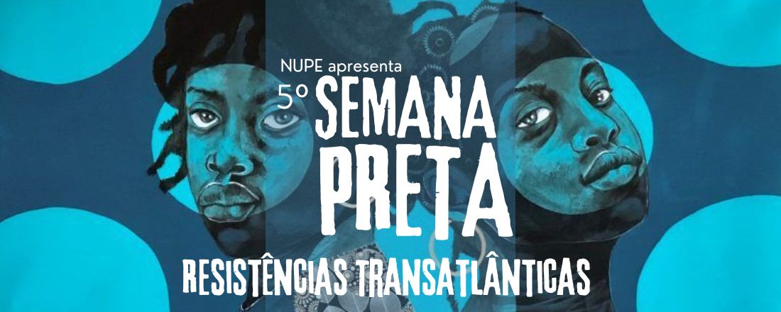 5ª Semana Preta: "Resistências Transatlânticas"