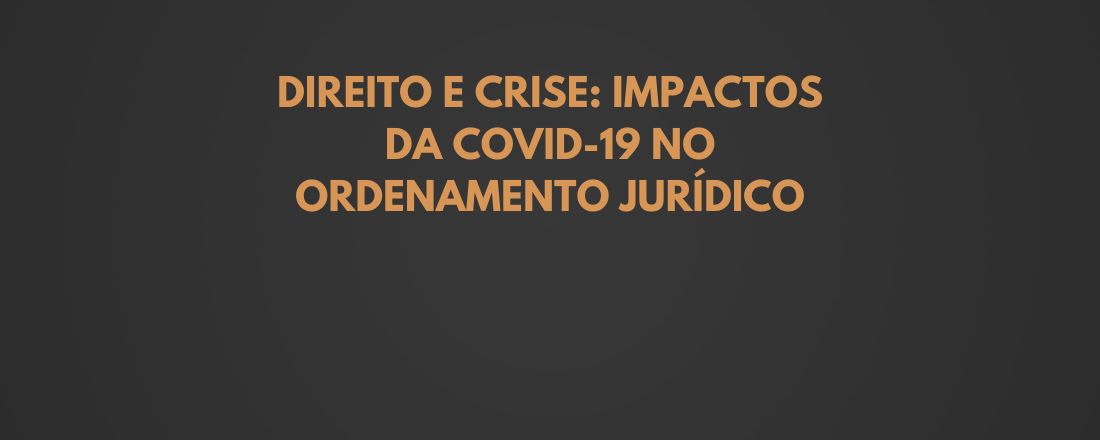 Direito e Crise: Impactos da Covid-19 no ordenamento Jurídico