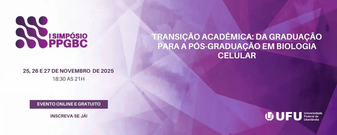 Transição acadêmica: da graduação para a pós-graduação em Biologia Celular I Simpósio do Programa de Pós-Graduação de Biologia Celular e Estrutural Aplicadas (PPGBC)