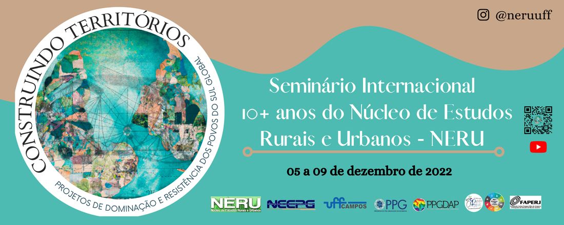 I Seminário Internacional Comemorativo dos 10+ anos do Núcleo de Estudos Rurais e Urbanos - NERU sob o tema Construindo territórios: projetos de dominação e resistência dos povos do sul global