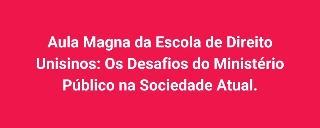 Aula Magna da Escola de Direito Unisinos: Os Desafios do Ministério Público na Sociedade Atual