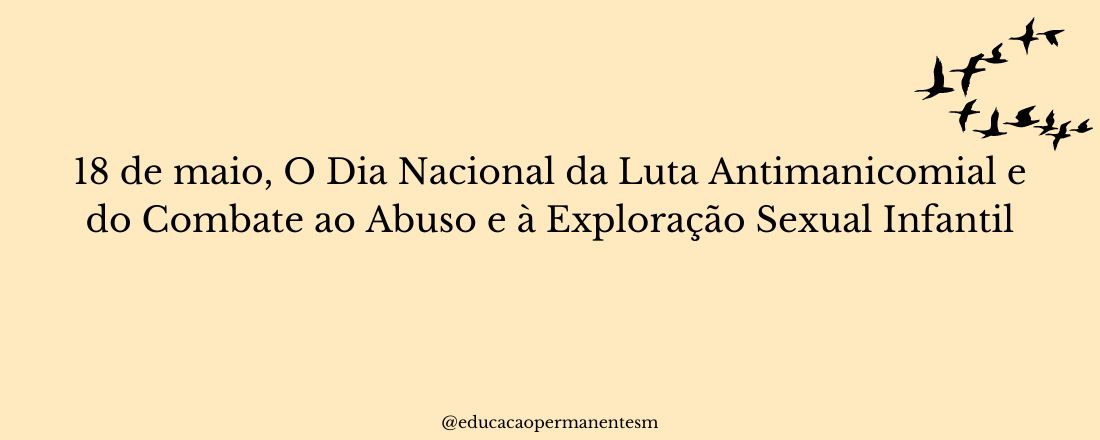 18 de maio, O Dia Nacional da Luta Antimanicomial e do Combate ao Abuso e à Exploração Sexual Infantil