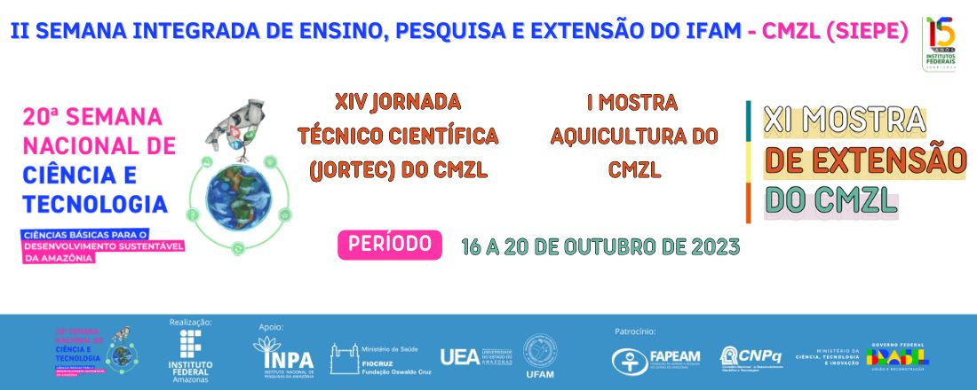 20ª Semana Nacional de Ciência e Tecnologia (SNCT) - 2023 | II Semana Integrada de Ensino, Pesquisa e Extensão (SIEPE) | XIV Jornada Técnico-Científica (JORTEC) | I Mostra de Aquicultura | XI Mostra de Extensão | IFAM-CMZL