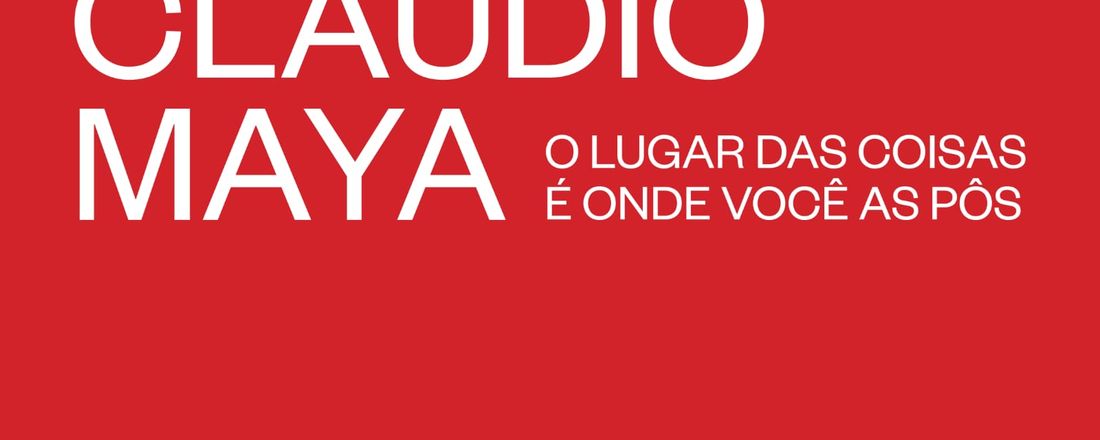 Claudio Maya. O Lugar das Coisas É Onde Você as Pôs