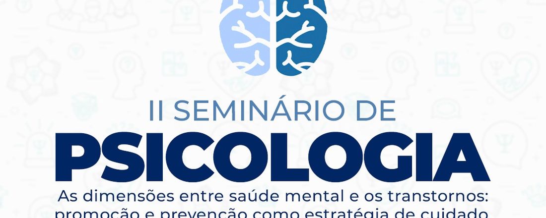 II Seminário de Psicologia: As dimensões entre saúde mental e os transtornos: promoção e prevenção como estratégia de cuidado.