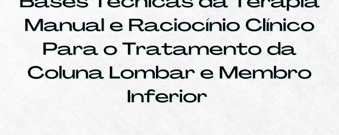 Bases Técnicas da Terapia Manual e Raciocínio Clínico Para o Tratamento da Coluna Lombar e Membro Inferior