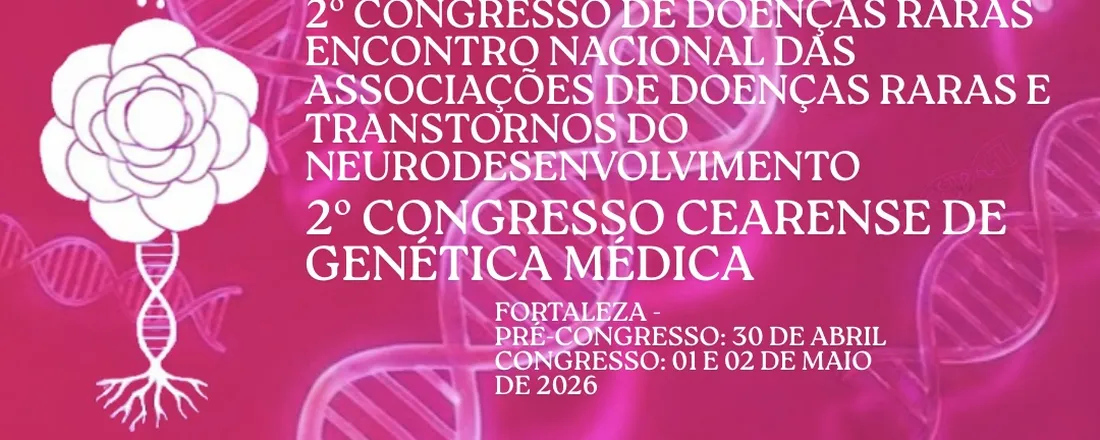 II CONGRESSO DE DOENÇAS RARAS, ENCONTRO NACIONAL DAS ASSOCIAÇÕES DE DOENÇAS RARAS E TRANSTORNOS DO NEURODESENVOLVIMENTO & II CONGRESSO CEARENSE DE GENÉTICA MÉDICA