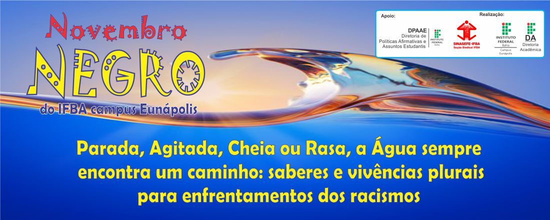 Novembro Negro - IFBA Campus Eunápolis 2021:  Parada, Agitada, Cheia ou Rasa, a Água sempre encontra um caminho: saberes e vivências plurais para enfrentamentos dos racismos