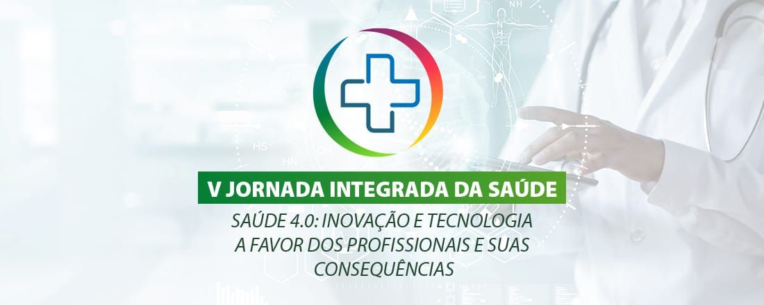 V Jornada Integrada da Saúde - Saúde 4.0: Inovação e Tecnologia a favor dos profissionais e suas consequências