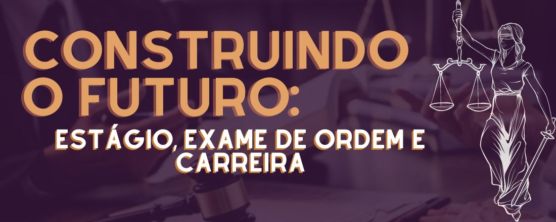 Construindo o Futuro: Estágio, Exame de Ordem e Carreira