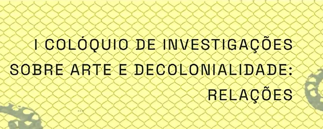 I Colóquio de Investigações sobre Arte e Decolonialidade: Relações