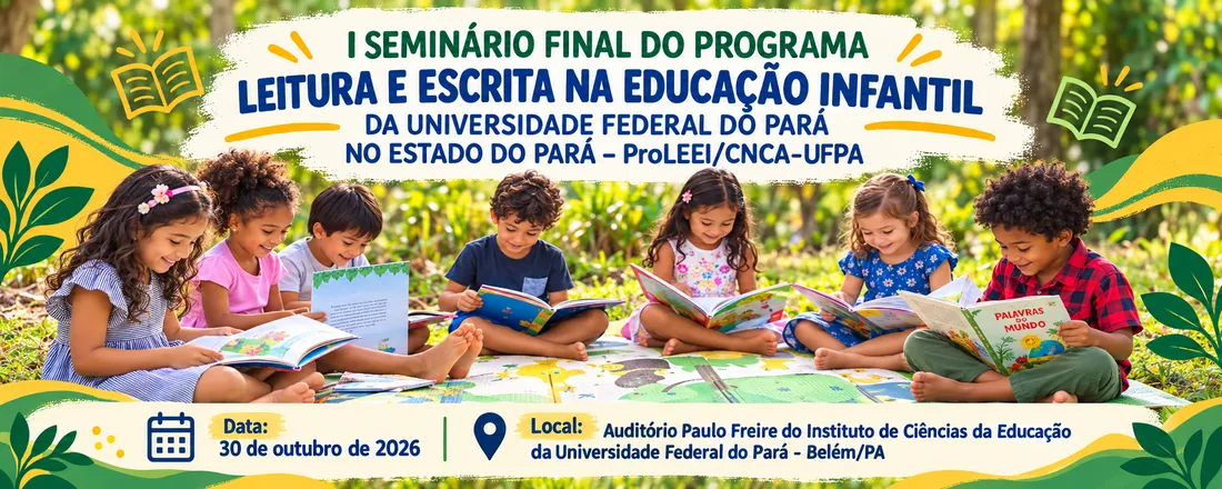 I SEMINÁRIO FINAL DO PROGRAMA LEITURA E ESCRITA NA EDUCAÇÃO INFANTIL DA UNIVERSIDADE FEDERAL DO PARÁ NO ESTADO DO PARA – ProLEEI/CNCA-UFPA