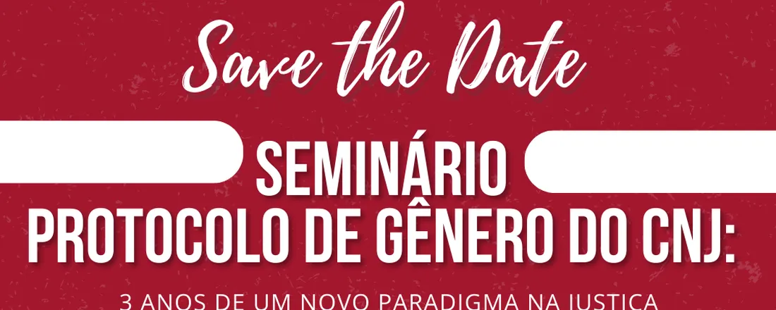 Seminário “PROTOCOLO DE GÊNERO DO CNJ: 3 ANOS DE UM NOVO PARADIGMA NA JUSTIÇA