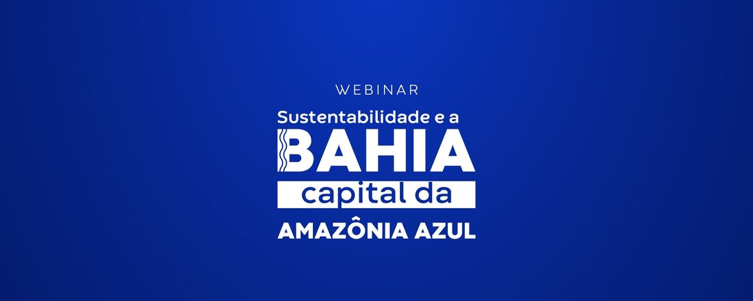 Webinar - Sustentabilidade e a Bahia como capital da Amazônia azul