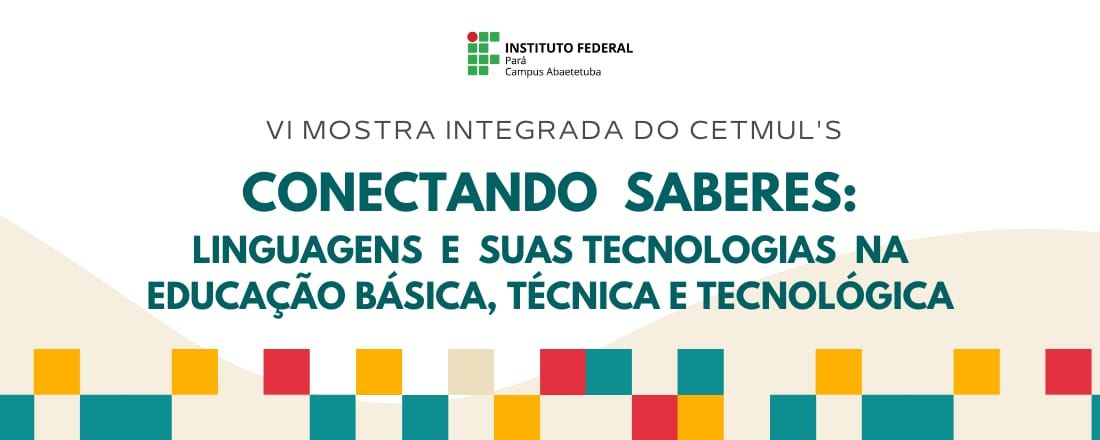 VI Mostra Integrada do CETMUL’S: Conectando saberes - linguagens e suas tecnologias na educação básica, técnica e tecnológica