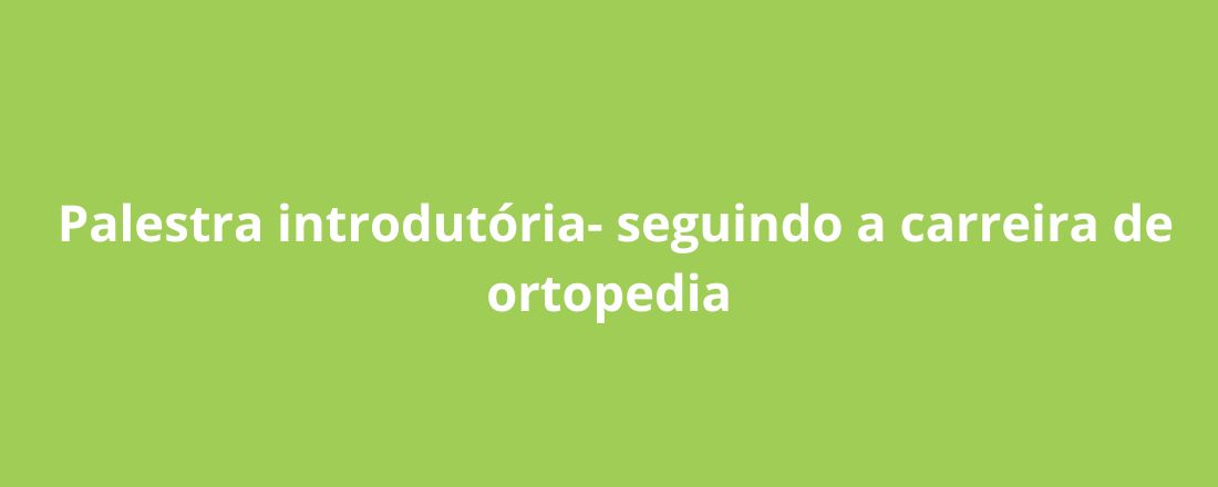 Palestra Introdutória - Seguindo a carreira de ortopedia