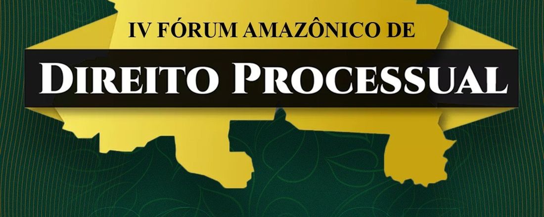 IV FÓRUM AMAZÔNICO DE DIREITO PROCESSUAL