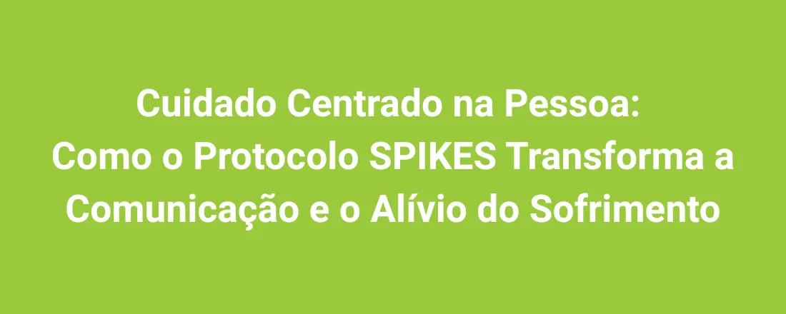Cuidado Centrado na Pessoa: Como o Protocolo SPIKES Transforma a Comunicação e o Alívio do Sofrimento