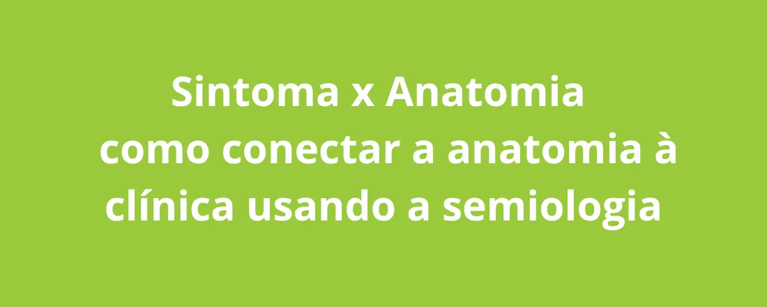 Sintoma x Anatomia: como conectar a anatomia à clínica usando a semiologia