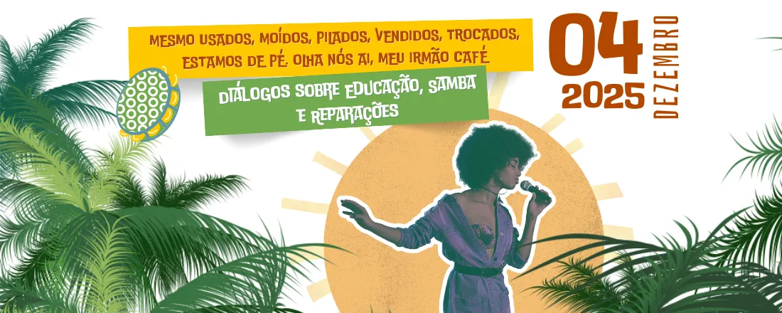 MESMO USADOS, MOÍDOS, PILADOS, VENDIDOS, TROCADOS, ESTAMOS DE PÉ. OLHA NÓS AI, MEU IRMÃO CAFÉ - Diálogos sobre Educação, Samba e Reparações
