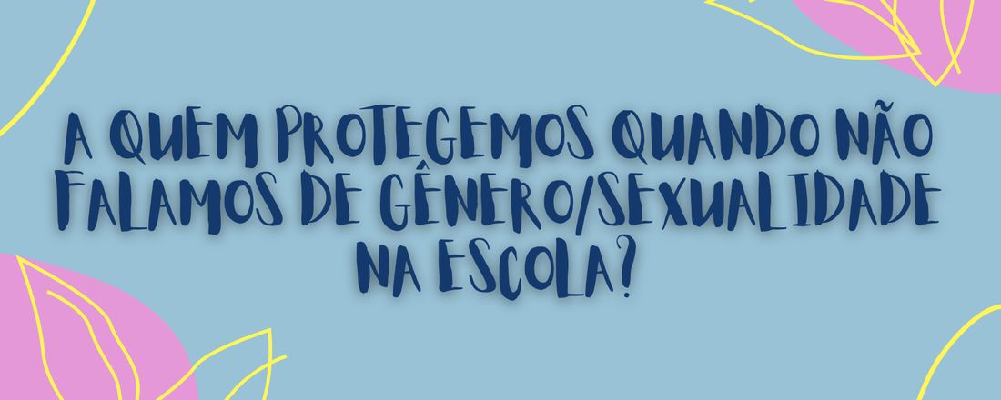 A quem protegemos quando não falamos de gênero/sexualidade na escola?
