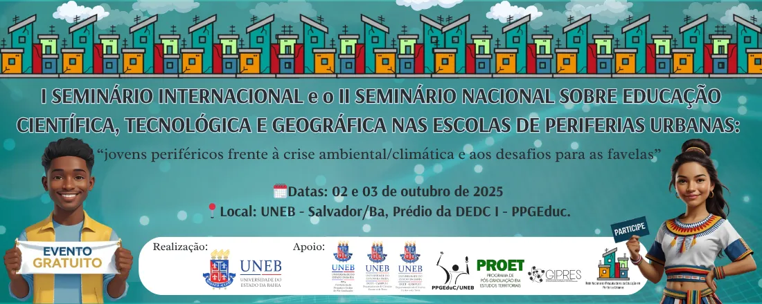 I SEMINÁRIO INTERNACIONAL e o II SEMINÁRIO NACIONAL SOBRE EDUCAÇÃO CIENTÍFICA, TECNOLÓGICA E GEOGRÁFICA NAS ESCOLAS DE PERIFERIAS URBANAS: jovens periféricos frente à crise ambiental/climática e aos desafios para as favelas