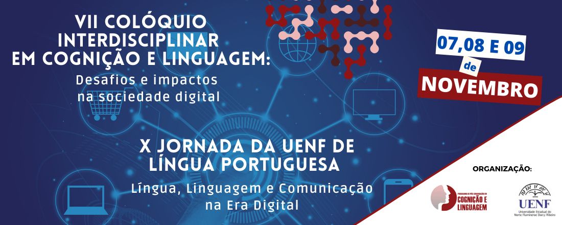 VII COLÓQUIO INTERDISCIPLINAR EM COGNIÇÃO E LINGUAGEM: DESAFIOS E IMPACTOS NA SOCIEDADE DIGITAL     E    X  JORNADA DA UENF DE LÍNGUA PORTUGUESA: LÍNGUA, LINGUAGEM E COMUNICAÇÃO NA ERA DIGITAL