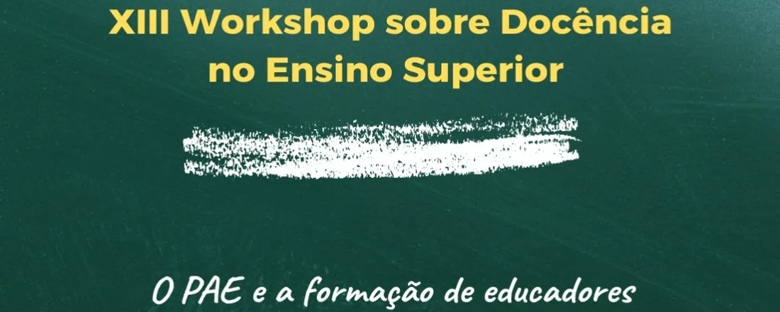 XIII Workshop sobre Docência no Ensino Superior - "O PAE e a formação de educadores universitários: aprendizados que inspiram"